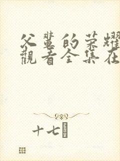 父辈的荣耀免费观看全集在线播放高清