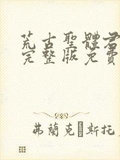 荒古圣体君逍遥完整版免费阅读