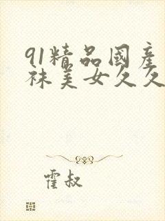 91精品国产丝袜美女久久