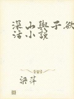 深山与子欲乱生活小说