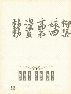 动漫高嫁柳嫁家动画第四集免费观看