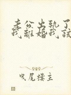 老公出轨了要跟我离婚我该怎么办