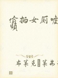 偷拍女厕嘘嘘视频