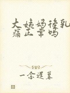 大姨妈后乳房胀痛正常吗