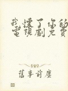 我怀了你的孩子电视剧免费全集