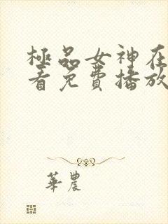 极品女神在线观看免费播放电视剧大