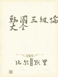 韩国三级伦理片大全