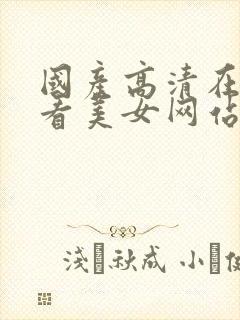 国产高清在线观看美女网站