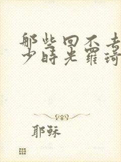 那些回不去的年少时光罗琦琦