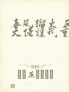 春风榴火 反派大佬让我重生后救他