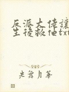 反派大佬让我重生后救他txt下载