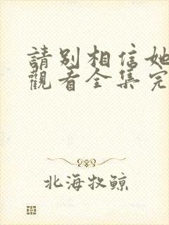 请别相信她免费观看全集完整版