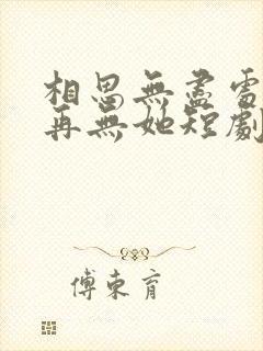 相思无尽处世上再无她短剧免费观看