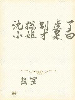 沈总别虐了,江小姐才是白月光