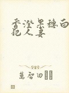 香澄果穗白昼侵犯人妻