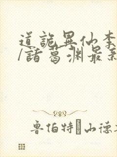 道诡异仙李火旺/诸葛渊最新章节在线