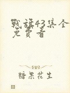 战旗43集全部免费看