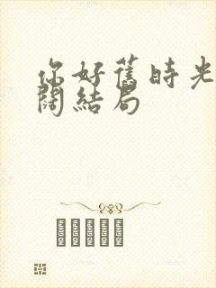 你好旧时光楚天阔结局