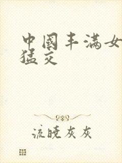 中国丰满女人性猛交