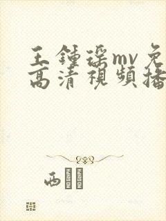 王钟瑶mv免费高清视频播放