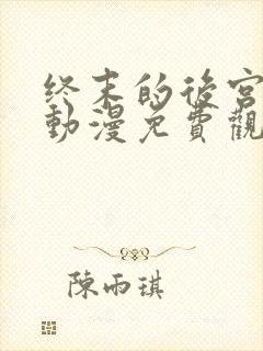 终末的后宫樱花动漫免费观看