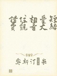 错位相爱短剧免费观看大结局