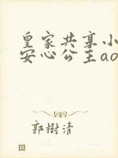 皇家共享小公主安心公主aor免费阅读