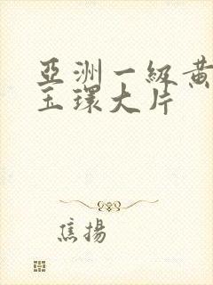 亚洲一级黄色杨玉环大片