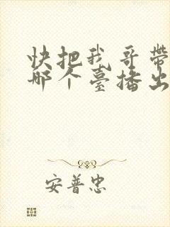 快把我哥带走在哪个台播出封面