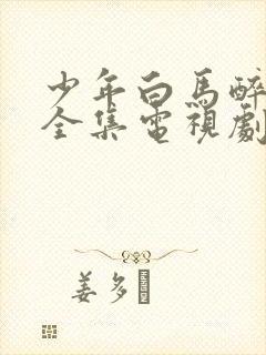 少年白马醉春风全集电视剧免费看