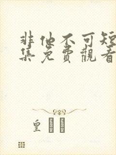 非他不可短剧全集免费观看