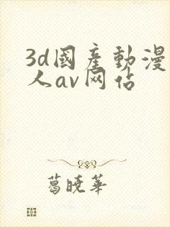 3d国产动漫同人av网站