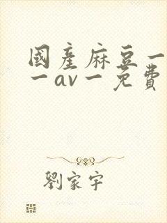 国产麻豆一精品一av一免费观看