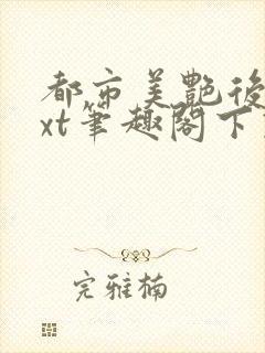 都市美艳后宫txt笔趣阁下载