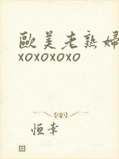 欧美老熟妇xoxoxoxoxo