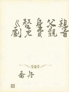 《替身父亲》短剧免费观看全集高清