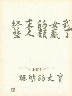 终末的女武神哪些人类赢了