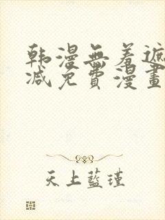 韩漫无羞遮无删减免费漫画大全