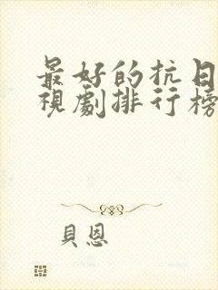 最好的抗日剧电视剧排行榜前十名