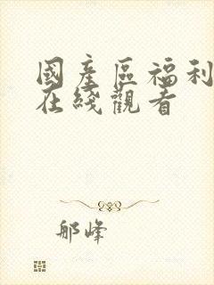 国产区福利视频在线观看