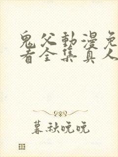 鬼父动漫免费观看全集真人版