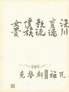 女仆教育没落的贵族琉璃川漫画免费阅读