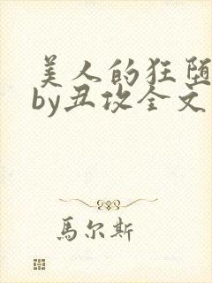 美人的狂堕遭遇by丑攻全文阅读