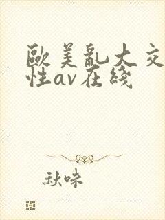 欧美乱大交做爰性av在线