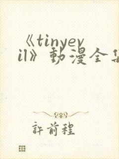 《tinyevil》动漫全集免费观看高清
