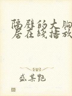 隔壁的大胸女邻居在线播放