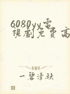 6080yy电视剧免费高清在线观看