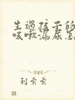 生过孩子的女人咳嗽漏尿怎么办