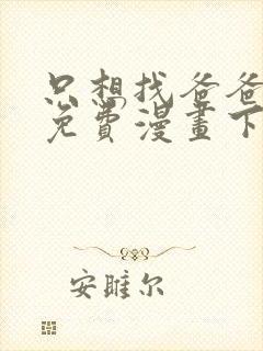 只想找爸爸漫画免费漫画下拉式六漫画