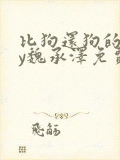 比狗还狗的他by魏承泽免费阅读